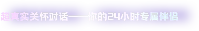 超真实关怀对话--你的二十四小时专属伴侣