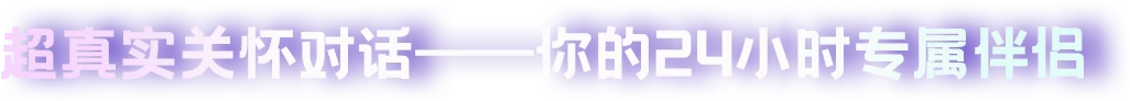 超真实关怀对话--你的二十四小时专属伴侣